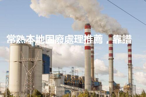 常熟本地固廢處理推薦，靠譜的都在這兒啦！